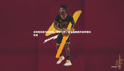 熊猫体育app下载：足球伯乐奥马尔逝世，享年73岁，曾引领梅西开启阿根廷生涯