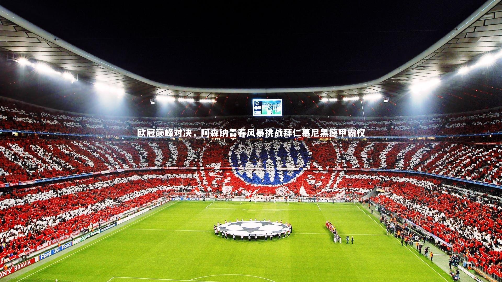 欧冠巅峰对决，阿森纳青春风暴挑战拜仁慕尼黑德甲霸权