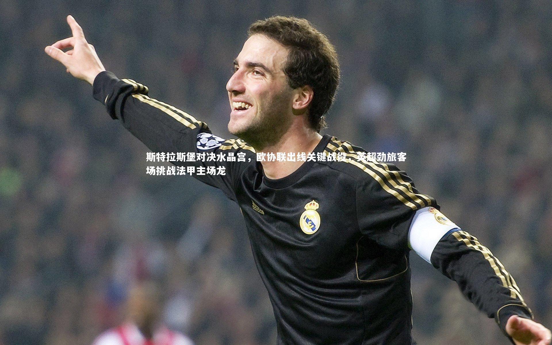 斯特拉斯堡对决水晶宫，欧协联出线关键战役，英超劲旅客场挑战法甲主场龙