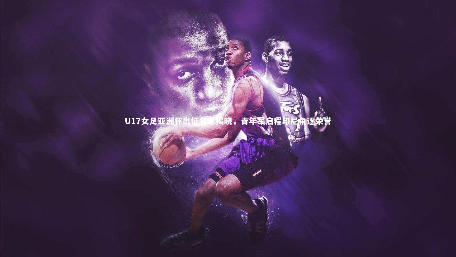 U17女足亚洲杯出征名单揭晓，青年军启程印尼角逐荣誉