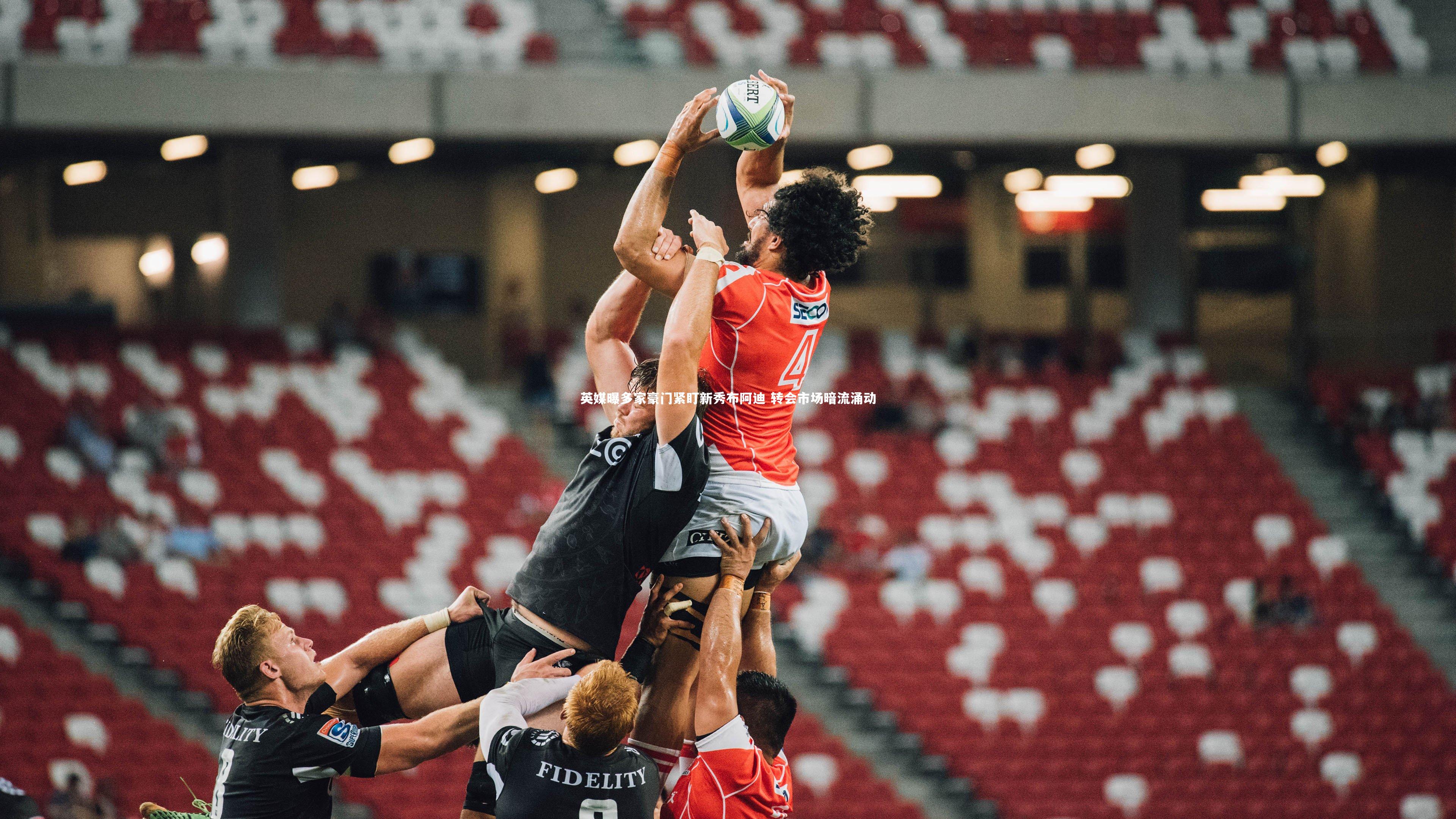 英媒曝多家豪门紧盯新秀布阿迪 转会市场暗流涌动