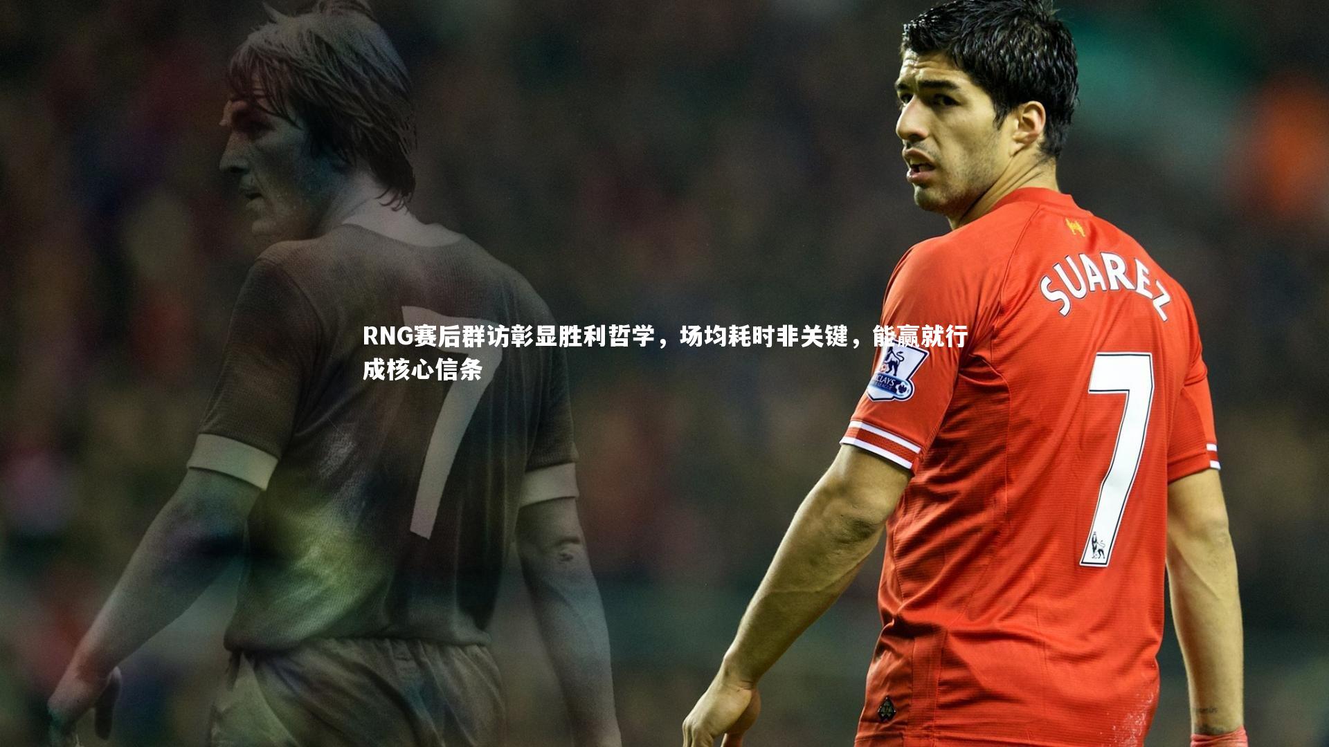 RNG赛后群访彰显胜利哲学，场均耗时非关键，能赢就行成核心信条