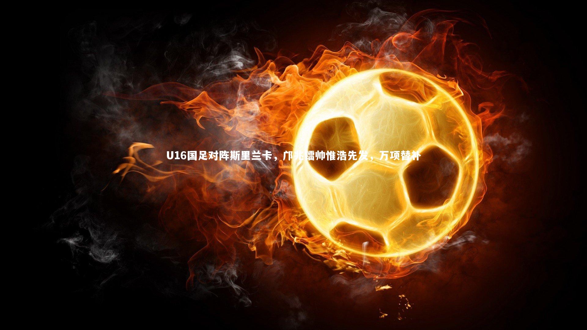 U16国足对阵斯里兰卡，邝兆镭帅惟浩先发，万项替补