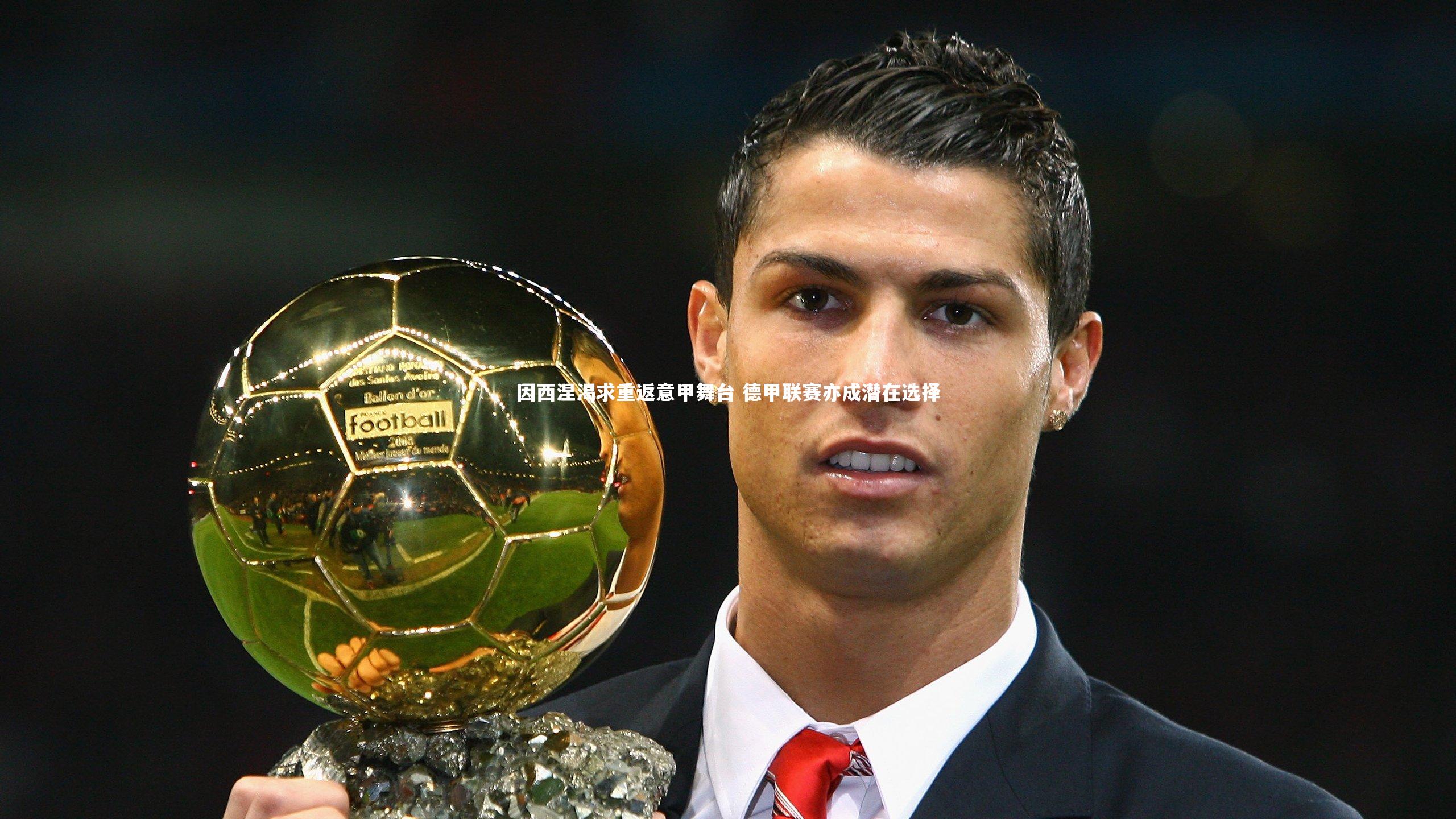 因西涅渴求重返意甲舞台 德甲联赛亦成潜在选择